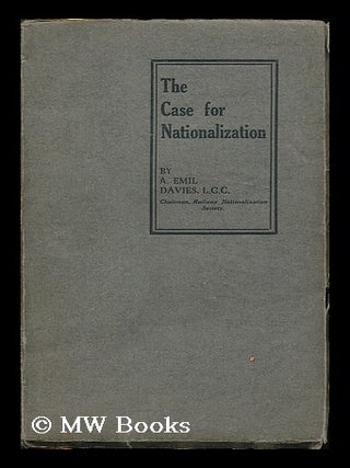 Item #191864 The Case for Nationalization / by A. Emil Davies. Albert Emil Davies