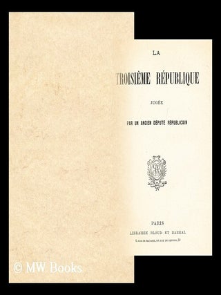Item #191889 La troisieme republique jugee par un ancien depute republicain. Bloud et Barral, Paris