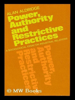 Item #19201 Power, Authority and Restrictive Practices A Sociological Essay on Industrial...