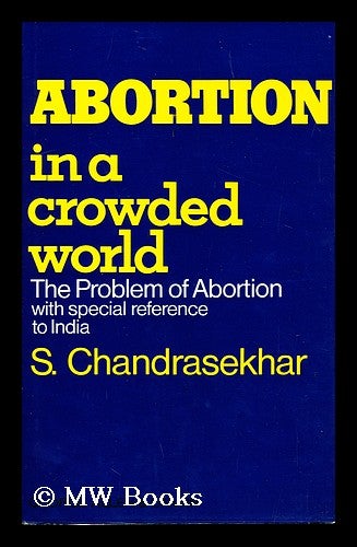 Item #19208 Abortion in a Crowded World The Problem of Abortion with Special Reference to India. S. Chandrasekhar.