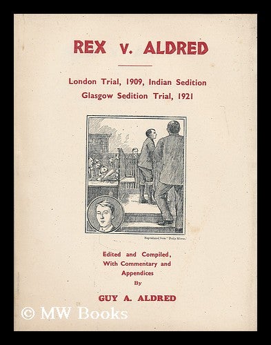 Item #192447 Rex v. Aldred : London trial, 1909, Indian sedition / Glasgow sedition trial, 1921 ; edited and compiled, with commentary and appendices by Guy A. Aldred. Guy Alfred Aldred.