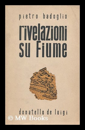 Item #192499 Rivelazioni su Fiume. Pietro Badoglio