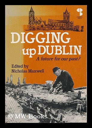 Item #192634 Digging up Dublin / edited by Nicholas C. Maxwell. Nicholas C. Maxwell