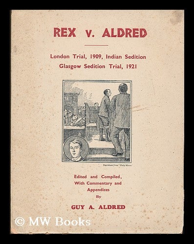 Item #192704 Rex v. Aldred : London trial, 1909, Indian sedition, Glasgow sedition trial, 1921 / edited and compiled, with commentary and appendices, by Guy A. Aldred. Guy Alfred Aldred.