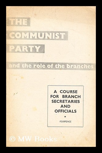 Item #192759 The Communist Party and the role of the branches : a course for branch secretaries and officials. Communist Party of Great Britain.