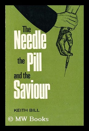 Item #192959 The needle, the pill, and the Saviour / Keith Bill. Keith Bill