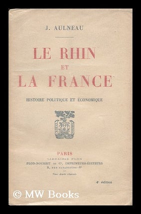 Item #192963 Le Rhin et la France : histoire politique et economique. J. Aulneau, Joseph, b. 1879
