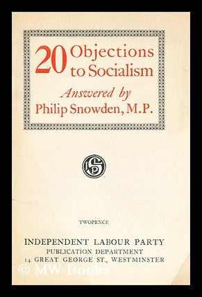 Item #193340 20 objections to socialism / answered by Philip Snowden. Philip Snowden Snowden,...