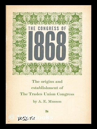 Item #193377 The Congress of 1868 : the origins and establishment of the Trades Union Congress /...
