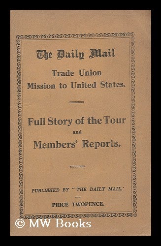 Item #193396 The Daily Mail Trade Union Mission to the United States : Full story of the tour and members' reports. Daily Mail Trade Union Mission to United States.