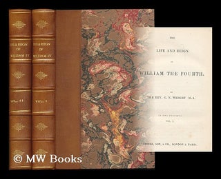 Item #194093 The life and reign of William the Fourth / G.N. Wright - [Complete in 2 volumes]....