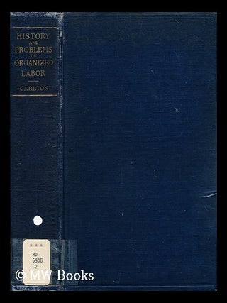 Item #194401 The history and problems of organized labor / by Frank Tracy Carlton. Frank Tracy...