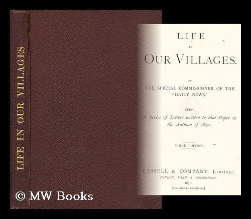 Item #194787 Life in our villages / by the Special commissioners of the "Daily News" [i.e. George Francis Millin] ; being a series of letters written to that paper in the autumn of 1891. The Special commissioners of the "Daily News"