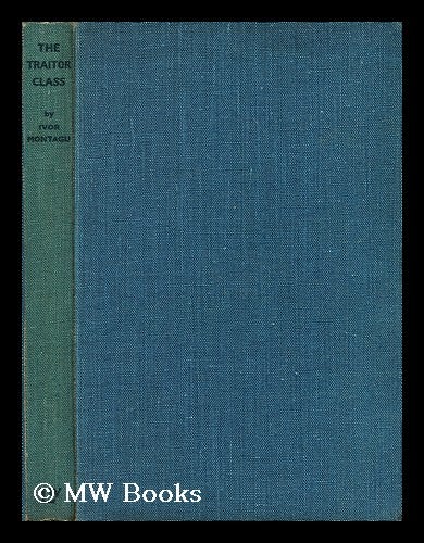 Item #194950 The traitor class / by Ivor Montagu. Ivor Goldsmid Samuel Montagu.