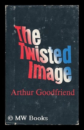Item #19501 The Twisted Image. Arthur Goodfriend