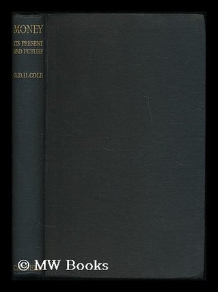 Item #195024 Money : its present and future / by G. D. H. Cole. G. D. H. Cole, George Douglas Howard