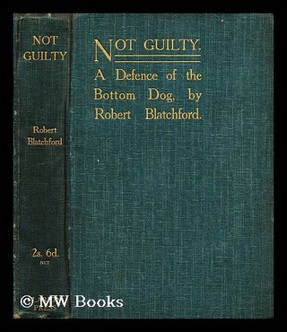 Item #195050 Not guilty : a defence of the bottom dog / by Robert Blatchford. Robert Blatchford