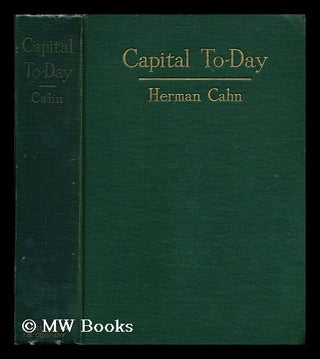 Item #195335 Capital to-day : a study of recent economic development / by Herman Cahn. Herman Cahn