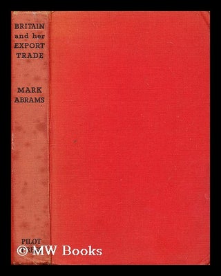 Item #195893 Britain and her export trade / edited by Mark Abrams. Mark Alexander Abrams, b. 1906