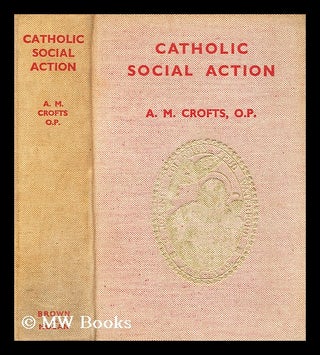Item #195921 Catholic social action : principles, purpose and practice / by A. M. Crofts; with...