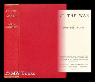 Item #196061 At the war / by Lord Northcliffe. Alfred Charles William Harmsworth Northcliffe,...