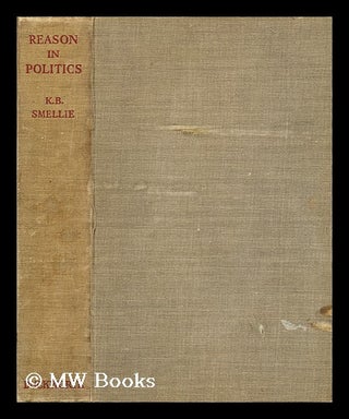 Item #196133 Reason in politics / by K. B. Smellie. K. B. Smellie, Kingsley Bryce