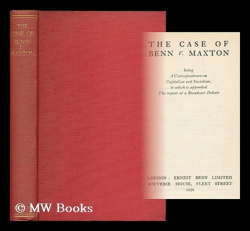 Item #196193 The case of Benn v. Maxton : being a correspondence on capitalism and socialism, to which is appended the report of a broadcast debate. Ernest John Pickstone Benn, bart, Sir.