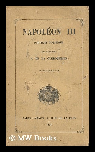 Item #196217 Napoleon III portrait politique / par le Vicomte A. de la Gueronniere. Arthur Dubreuil-Helion La Gueronniere, Vicomte de.