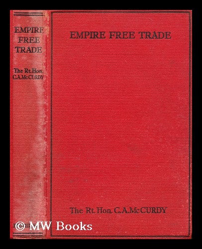Item #196443 Empire free trade : a study of the effects of free trade on British industry and of the opportunities for trade expansion within the empire / by the Right Honourable Charles A. McCurdy, with an introduction by Lord Beaverbrook. C. A. McCurdy, Charles Albert.