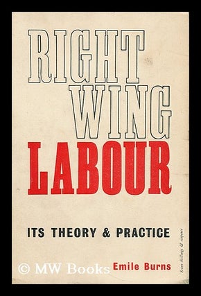 Item #196645 Right-wing labour : its theory and practice. Emile Burns