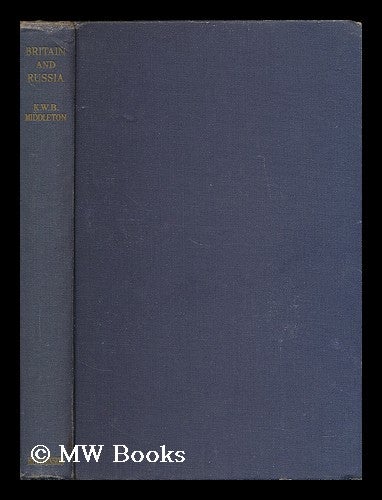 Item #196712 Britain and Russia : an historical essay. Kenneth William Bruce Middleton, b. 1905.