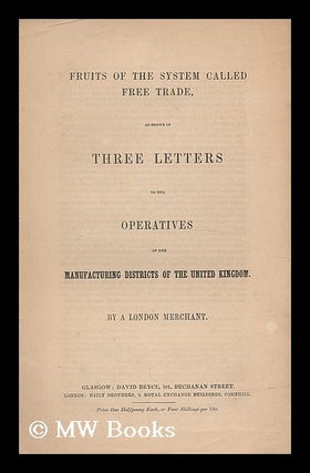 Item #196901 Fruits of the system called free trade : as shown in three letters to the operatives...