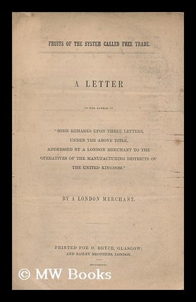 Item #196903 Fruits of the system called free trade : a letter to the author of "some remarks...