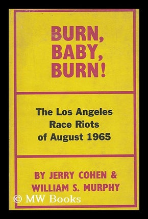 Item #19723 Burn, Baby, Burn! The Los Angeles Race Riot, August, 1965, by Jerry Cohen and William...