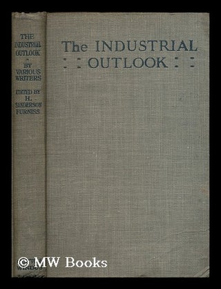 Item #197348 The industrial outlook : by various writers / edited by H. Sanderson Furniss. Henry...