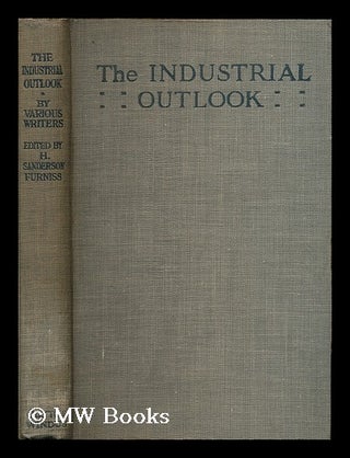 Item #197349 The industrial outlook : by various writers / edited by H. Sanderson Furniss. Henry...