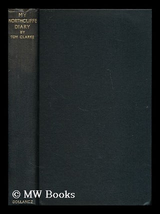 Item #197489 My Northcliffe diary / by Tom Clarke. Tom Clarke, b. 1884