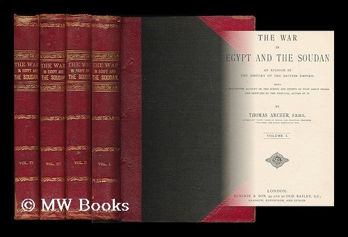 Item #197766 The war in Egypt and the Soudan : an episode in the history of the British empire; being a descriptive account of the scenes and events of that great drama and sketches of the principal actors in it / by Thomas Archer [complete in 4 volumes]. Thomas Archer.
