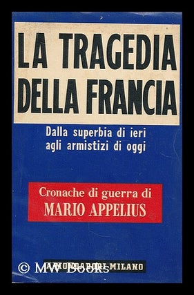 Item #197779 La tragedia della Francia : dalla superbia di ieri agli armistizi di oggi / Mario...