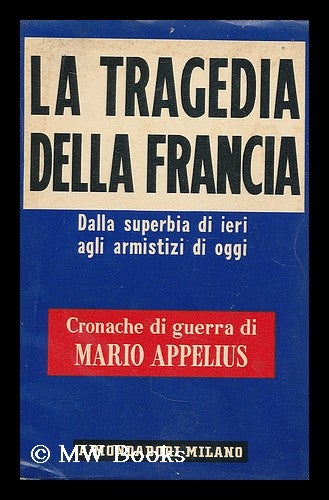 Item #197779 La tragedia della Francia : dalla superbia di ieri agli armistizi di oggi / Mario Appelius. Mario Appelius.