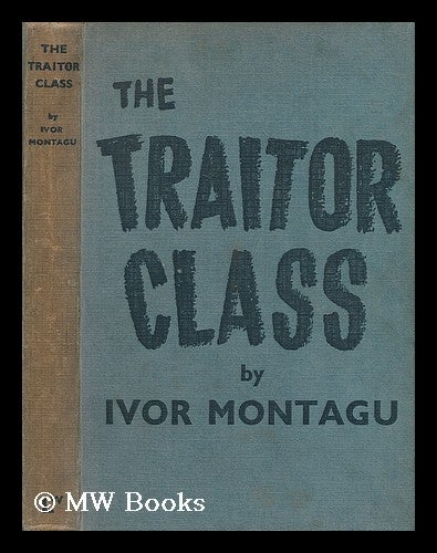 Item #197885 The Traitor Class / by Ivor Montagu. Ivor Goldsmid Samuel Montagu.