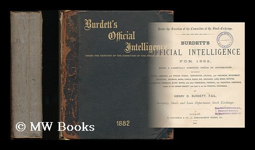 Item #198244 Burdett's official intelligence for 1882 : Being a carefully compiled precis of information regarding British, American, and foreign stocks; corporation, colonial, and provincial government securities... / by Henry C. Burdett. Henry C. Burdett, Sir, -- Stock Exchange, England London.