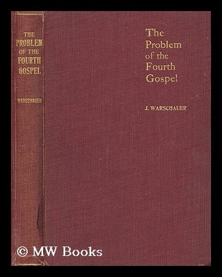 Item #198440 The problem of the Fourth Gospel : a plain inquiry / by J. Warschauer, M.A., D.Phil....