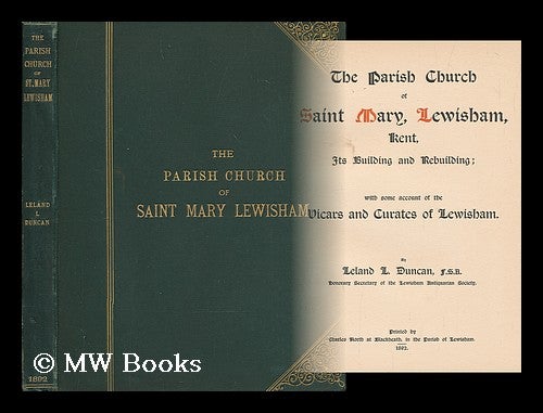 Item #199084 The parish church of Saint Mary, Lewisham, Kent : its building and rebuilding : with some account of the vicars and curates of Lewisham / by Leland L. Duncan. Leland L. Duncan, Leland Lewis.