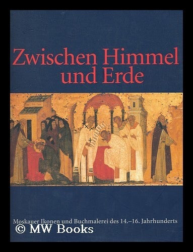 Item #199353 Zwischen Himmel und Erde : Moskauer Ikonen und Buchmalerei des 14. bis 16. Jahrhunderts / herausgegeben von Bettina-Martine Wolter. Bettina-Martine Wolter.