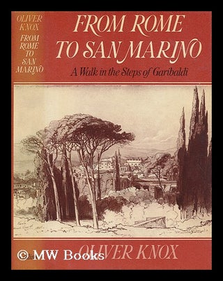 Item #200176 From Rome to San Marino : a walk in the steps of Garibaldi / Oliver Knox. Oliver...