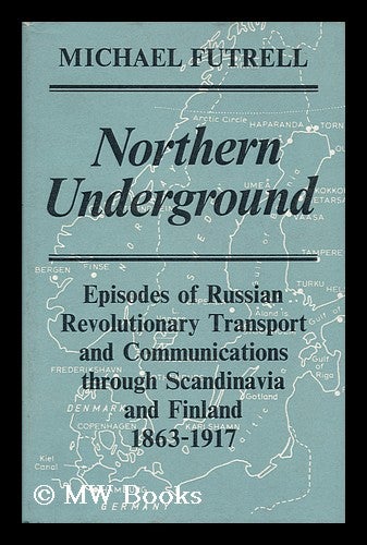 Item #20063 Northern Underground : Epiosdes of Russian Revolutionary Transport and Communications through Scandinavia and Finland 1863-1917. Michael Futrell.