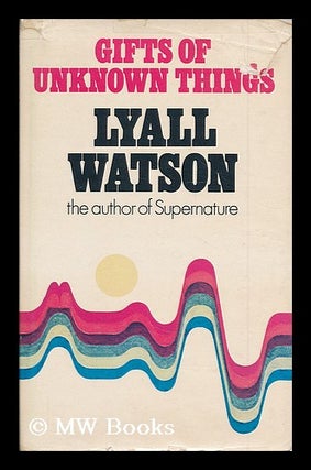 Item #200822 Gifts of unknown things / Lyall Watson. Lyall Watson