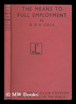 Item #201392 The means to full employment / by G.D.H. Cole. G. D. H. Cole, George Douglas Howard