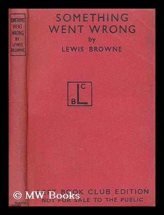 Item #201639 Something went wrong : a summation of modern history / by Lewis Browne ; with maps...